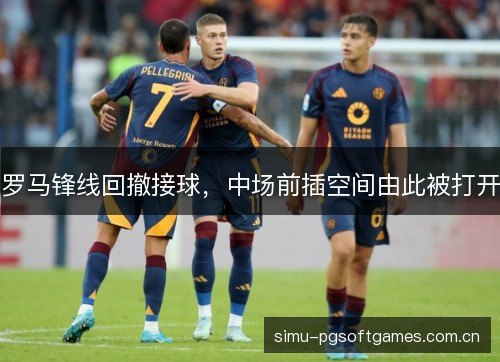 罗马锋线回撤接球,中场前插空间由此被打开 罗马锋线回撤接球,中场前插空间由此被打开